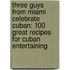 Three Guys from Miami Celebrate Cuban: 100 Great Recipes for Cuban Entertaining
