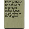 Traité Pratique De Dorure Et Argenture Galvaniques Appliquées À L'horlogerie by A. Olivier Mathey