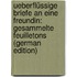 Ueberflüssige Briefe an Eine Freundin: Gesammelte Feuilletons (German Edition)