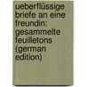 Ueberflüssige Briefe an Eine Freundin: Gesammelte Feuilletons (German Edition) door Lindau Paul