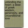 Unbinding The Heart: A Dose Of Greek Wisdom, Generosity, And Unconditional Love door Agapi Stassinopoulos
