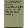 Unterhaltungen aus der Naturgeschichte: Der Fische 1.-2. Theil (German Edition) by Tobias Wilhelm Gottlieb