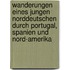Wanderungen Eines Jungen Norddeutschen Durch Portugal, Spanien Und Nord-Amerika