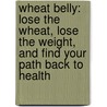 Wheat Belly: Lose the Wheat, Lose the Weight, and Find Your Path Back to Health by William Davis