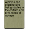 Wimples and Crisping-Pins: Being Studies in the Coiffure and Ornaments of Women door Theodore Child