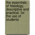 the Essentials of Histology, Descriptive and Practical. for the Use of Students
