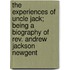 the Experiences of Uncle Jack; Being a Biography of Rev. Andrew Jackson Newgent
