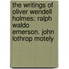 the Writings of Oliver Wendell Holmes: Ralph Waldo Emerson. John Lothrop Motely door Oliver Wendell Holmes