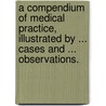 A Compendium of Medical Practice, illustrated by ... cases and ... observations. door James Bedingfield