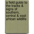 A Field Guide to the Tracks & Signs of Southern, Central & East African Wildlife