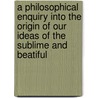 A Philosophical Enquiry Into the Origin of Our Ideas of the Sublime and Beatiful door Iii Burke Edmund