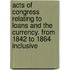 Acts of Congress Relating to Loans and the Currency. from 1842 to 1864 Inclusive