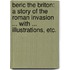 Beric the Briton: a story of the Roman Invasion ... With ... illustrations, etc.