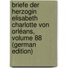 Briefe Der Herzogin Elisabeth Charlotte Von Orléans, Volume 88 (German Edition) by Orléans Charlotte-Elisabeth