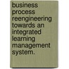 Business Process Reengineering Towards an Integrated Learning Management System. door Abdelraheem Mousa Basal