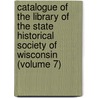 Catalogue of the Library of the State Historical Society of Wisconsin (Volume 7) door State Historical Society of Library