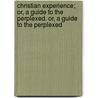 Christian Experience; Or, A Guide To The Perplexed. Or, A Guide To The Perplexed door Robert Philip