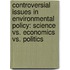 Controversial Issues in Environmental Policy: Science vs. Economics vs. Politics