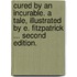 Cured by an Incurable. A tale, illustrated by E. Fitzpatrick ... Second edition.