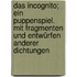 Das Incognito; ein Puppenspiel. Mit Fragmenten und Entwürfen anderer Dichtungen
