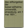 Das Stiftungsfest Der Kaiser-wilhelms Universität, Strassburg, Am 1 Mai 1901... door Strasburg. University