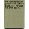 Der Briefwechsel von Jakob Burckhardt und Paul Heyse: Herausg. von Erich Petzet. by Burckhardt Jacob