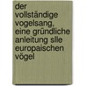 Der Vollständige Vogelsang, eine gründliche Anleitung slle europaischen Vögel door Ludwig Brehm