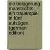 Die Belagerung Maastrichts: Ein Trauerspiel In Fünf Aufzügen. (German Edition) by Georg Niebuhr Barthold