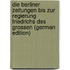 Die Berliner Zeitungen Bis Zur Regierung Friedrichs Des Grossen (German Edition)