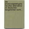 Die Ersetzungsbefugnis Facultas Alternativa: Im Deutschen Bürgerlichen Recht... by Eugen Gernsheim