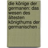 Die Könige der Germanen: Das Wesen des ältesten Königthums der germanischen . by Felix Dahn