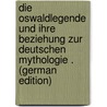 Die Oswaldlegende Und Ihre Beziehung Zur Deutschen Mythologie . (German Edition) door Vinzenz Zingerle Ignaz