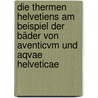 Die Thermen Helvetiens Am Beispiel Der Bäder Von Aventicvm Und Aqvae Helveticae by Dominique Oppler
