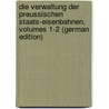 Die Verwaltung Der Preussischen Staats-Eisenbahnen, Volumes 1-2 (German Edition) door Krönig Fritz