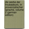 Die Werke Der Troubadours, in Provenzalischer Sprache, Volume 2 (German Edition) by August Friedrich Mahn Carl