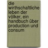 Die wirthschaftliche Leben der Völker, ein Handbuch über Production und Consum door von Scherzer Karl