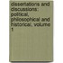 Dissertations And Discussions: Political, Philosophical And Historical, Volume 1