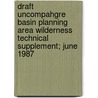 Draft Uncompahgre Basin Planning Area Wilderness Technical Supplement; June 1987 by United States Bureau of Area