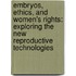 Embryos, Ethics, and Women's Rights: Exploring the New Reproductive Technologies