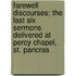 Farewell Discourses; the Last Six Sermons Delivered at Percy Chapel, St. Pancras