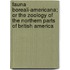 Fauna Boreali-Americana; or the Zoology of the Northern Parts of British America