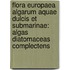 Flora Europaea Algarum Aquae Dulcis Et Submarinae: Algas Diatomaceas Complectens