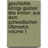 Geschichte Königs Gustavi Des Ersten: Aus Dem Schwedischen Übersetzt, Volume 1