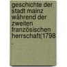 Geschichte der Stadt Mainz während der zweiten französischen Herrschaft(1798 . by Georg Bockenheimer Karl