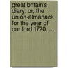 Great Britain's Diary: Or, the Union-Almanack for the Year of Our Lord 1720. ... by See Notes Multiple Contributors