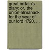 Great Britain's Diary: Or, the Union-Almanack for the Year of Our Lord 1720. ... door See Notes Multiple Contributors