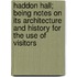 Haddon Hall; Being Notes on Its Architecture and History for the Use of Visitors