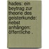 Hades: Ein Beytrag zur Theorie des Geisterkunde: nebst anhängen: öffentliche .