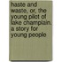 Haste and Waste, Or, the Young Pilot of Lake Champlain. a Story for Young People