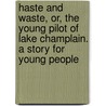 Haste and Waste, Or, the Young Pilot of Lake Champlain. a Story for Young People door Professor Oliver Optic